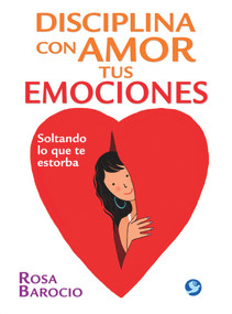 Disciplina con amor tus emociones (Soltando lo que te estorba) (Spanish Edition) by Rosa Barocio, 9786079346249