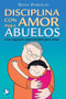 Disciplina con amor para abuelos (Una segunda oportunidad para amar) by Rosa Barocio, 9786079346614