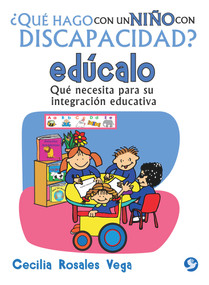¿Qué hago con un niño con discapacidad? edúcalo (Qué necesita para su integración educativa) (Spanish Edition) by Cecilia Rosales Vega, 9786079346874