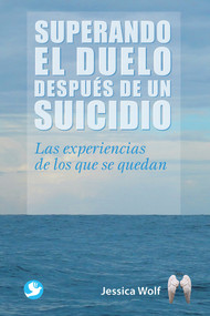 Superando el duelo después de un suicidio (Las experiencias de los que se quedan) (Spanish Edition) by Jessica Wolf, 9786079472016
