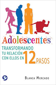 Adolescentes (Transformando tu relación con ellos en 12 pasos) by Blanca Mercado, 9788077723862