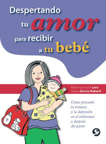 Despertando tu amor para recibir a tu bebé (Cómo prevenir la tristeza y la depresión en el embarazo y después del parto) by María Asunción Lara, Teresa García Hubard, 9789688609569