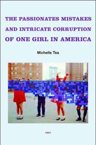 The Passionate Mistakes and Intricate Corruption of One Girl in America, new edition by Michelle Tea, Brandon Stosuy, 9781584350521