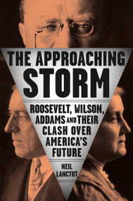 The Approaching Storm (Roosevelt, Wilson, Addams, and Their Clash Over America's Future) by Neil Lanctot, 9780735210592