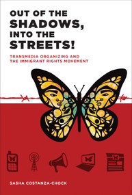 Out of the Shadows, Into the Streets! (Transmedia Organizing and the Immigrant Rights Movement) by Sasha Costanza-Chock, Manuel Castells, 9780262028202