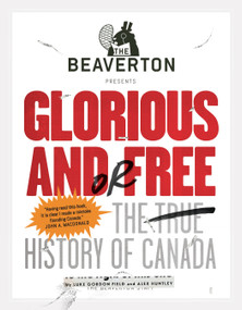 The Beaverton Presents Glorious and/or Free (The True History of Canada) by Luke Gordon Field, Alex Huntley, 9780735233294