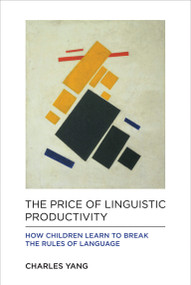 The Price of Linguistic Productivity (How Children Learn to Break the Rules of Language) by Charles Yang, 9780262035323