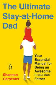The Ultimate Stay-at-Home Dad (Your Essential Manual for Being an Awesome Full-Time Father) by Shannon Carpenter, 9780143135647