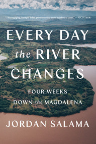 Every Day the River Changes (Four Weeks Down the Magdalena) by Jordan Salama, 9781646220441