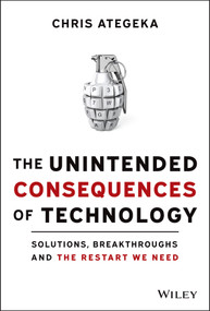 The Unintended Consequences of Technology (Solutions, Breakthroughs, and the Restart We Need) by Chris Ategeka, 9781119817598