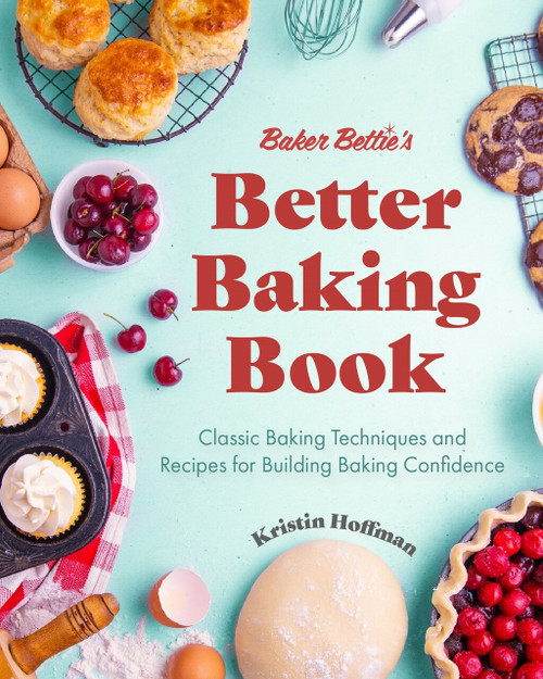 Baker Bettie's Better Baking Book (Classic Baking Techniques and Recipes for Building Baking Confidence) by Kristin Hoffman, 9781642506587