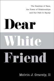 Dear White Friend (The Realities of Race, the Power of Relationships and Our Path to Equity) by Melvin J. Gravely, II PhD, 9781626348769