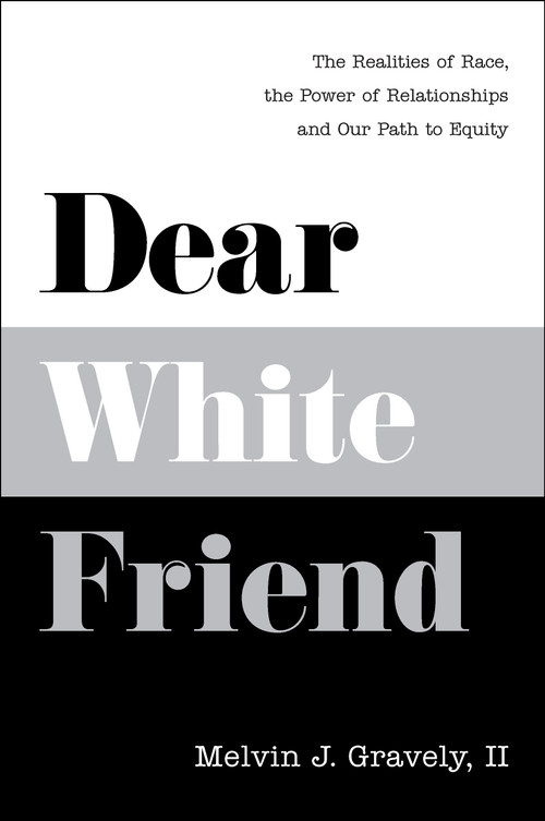 Dear White Friend (The Realities of Race, the Power of Relationships and Our Path to Equity) by Melvin J. Gravely, II PhD, 9781626348769