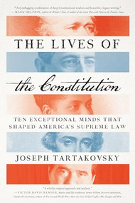 The Lives of the Constitution (Ten Exceptional Minds that Shaped America's Supreme Law) by Joseph Tartakovsky, 9781641770620