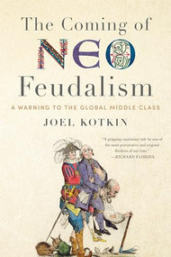 The Coming of Neo-Feudalism (A Warning to the Global Middle Class) by Joel Kotkin, 9781641770941