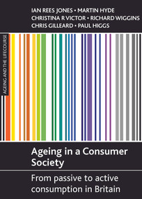 Ageing in a consumer society (From passive to active consumption in Britain) by Ian Rees Jones, Martin Hyde, Christina R. Victor, Richard D. Wiggins, Chris Gilleard, Paul Higgs, 9781861348821