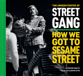 The Unseen Photos of Street Gang: How We Got to Sesame Street by Trevor Crafts, Eli Attie, Michael Davis, Sonia Manzano, David Attie, 9781419758409