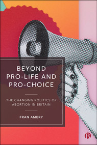 Beyond Pro-life and Pro-choice (The Changing Politics of Abortion in Britain) - 9781529205374 by Fran Amery, 9781529205374