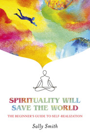 Spirituality Will Save The World (The Beginner's Guide to Self-Realization) by Sally Smith, 9781789048070