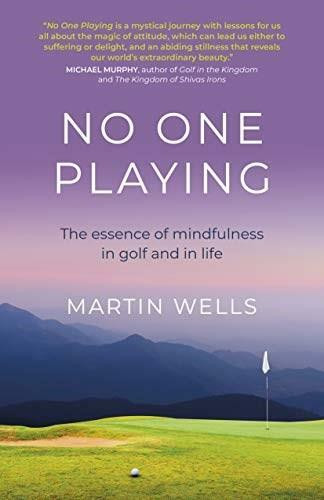 No One Playing (The essence of mindfulness in golf and in life) by Martin Wells, 9781789047813
