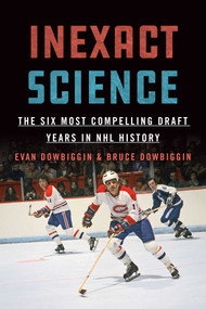Inexact Science (The Six Most Compelling Draft Years in NHL History) by Evan Dowbiggin, Bruce Dowbiggin, 9781770415300
