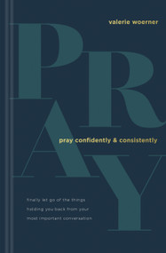 Pray Confidently and Consistently (Finally Let Go of the Things Holding You Back from Your Most Important Conversation) by Valerie Woerner, 9781496451996