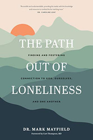 The Path out of Loneliness (Finding and Fostering Connection to God, Ourselves, and One Another) by Dr. Mark Mayfield, Curt Thompson, MD, 9781641583398
