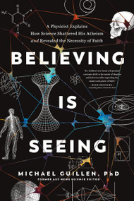Believing Is Seeing (A Physicist Explains How Science Shattered His Atheism and Revealed the Necessity of Faith) - 9781496455581 by Michael Guillen, PhD, 9781496455581