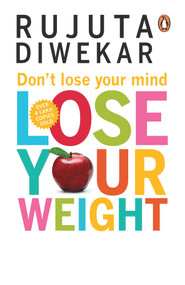 Don't Lose Your Mind, Lose Your Weight by Rujuta Diwekar, 9788184001051