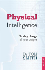 Physical Intelligence (How To Take Charge Of Your Weight) by Dr Tom Smith, 9781847092816