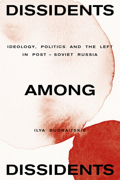 Dissidents among Dissidents (Ideology, Politics and the Left in Post-Soviet Russia) by Ilya Budraitskis, 9781839764189