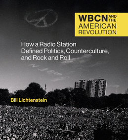 WBCN and the American Revolution (How a Radio Station Defined Politics, Counterculture, and Rock and Roll) by Bill Lichtenstein, 9780262046251