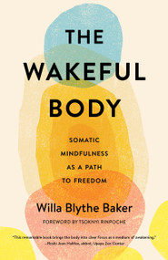 The Wakeful Body (Somatic Mindfulness as a Path to Freedom) by Willa Blythe Baker, Tsoknyi Rinpoche, 9781611808742