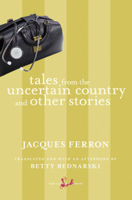 Tales from the Uncertain Country and Other Stories by Jacques Ferron, Betty Bednarski, Betty Bednarski, 9780771094040