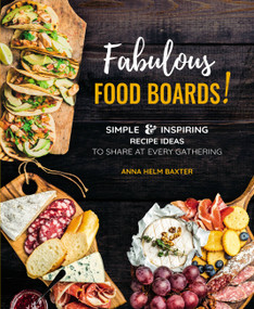 Fabulous Food Boards! (Simple & Inspiring Recipe Ideas to Share at Every Gathering) by Anna Helm Baxter, 9780785839668