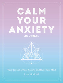 Calm Your Anxiety Journal (Take Control of Your Anxiety and Quiet Your Mind) by Ms. Liza Kindred, 9781631068157