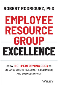 Employee Resource Group Excellence (Grow High Performing ERGs to Enhance Diversity, Equality, Belonging, and Business Impact) by Robert Rodriguez, 9781119813743
