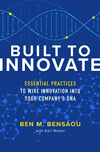 Built to Innovate: Essential Practices to Wire Innovation into Your Company's DNA by Ben M. Bensaou, Karl Weber, 9781260462692