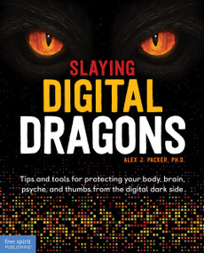 Slaying Digital Dragons ™ (Tips and tools for protecting your body, brain, psyche, and thumbs from the digital dark side) by Alex J. Packer, Jon Davis, 9781631985966