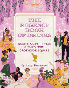 The Regency Book of Drinks (Quaffs, Quips, Tipples, and Tales from Grosvenor Square) by Amy Finley, Niege Borges, 9781419759246