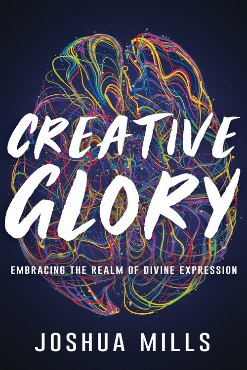 Creative Glory (Embracing the Realm of Divine Expression) by Joshua Mills, 9781641237154