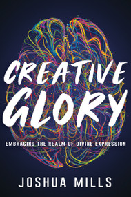Creative Glory (Embracing the Realm of Divine Expression) by Joshua Mills, 9781641237154