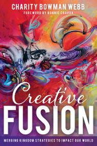 Creative Fusion (Merging Kingdom Strategies to Impact Our World) by Charity Bowman Webb, Bonnie Chavda, 9781641237451