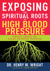 Exposing the Spiritual Roots of High Blood Pressure (Powerful Answers for Healing and Disease Prevention) by Henry W. Wright, 9781641237529