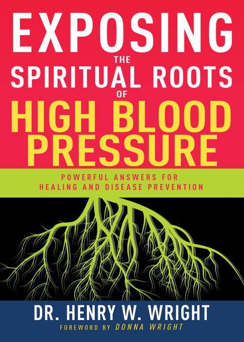 Exposing the Spiritual Roots of High Blood Pressure (Powerful Answers for Healing and Disease Prevention) by Henry W. Wright, 9781641237529