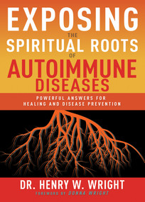 Exposing the Spiritual Roots of Autoimmune Diseases (Powerful Answers for Healing and Disease Prevention) by Henry W. Wright, 9781641237543