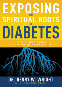 Exposing the Spiritual Roots of Diabetes (Powerful Answers for Healing and Disease Prevention) by Henry W. Wright, 9781641237567
