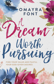 A Dream Worth Pursuing (Find Your Value and Fulfill Your God-Given Desires) by Omayra Font, 9781641237604