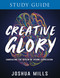 Creative Glory Study Guide (Embracing the Realm of Divine Expression) by Joshua Mills, 9781641237666