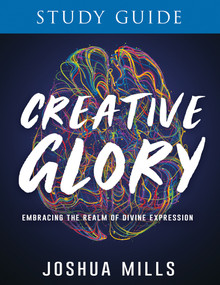 Creative Glory Study Guide (Embracing the Realm of Divine Expression) by Joshua Mills, 9781641237666
